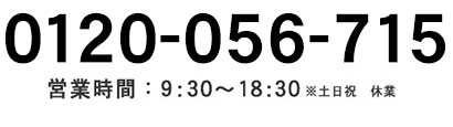 0120-056-715 営業時間 9:30~18:30 ※土日祝　休業